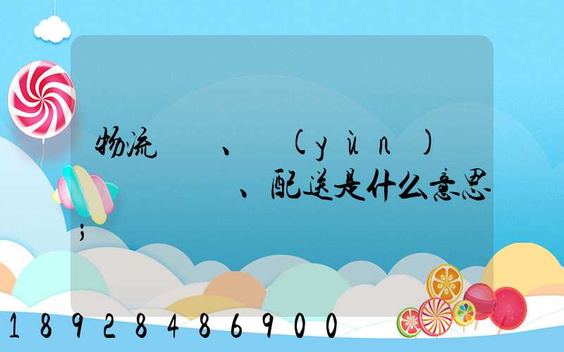 物流、運(yùn)輸、配送是什么意思
